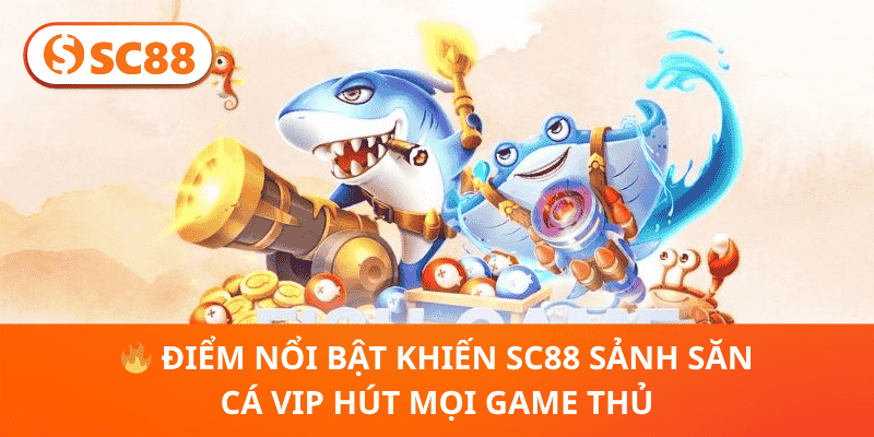 🔥 Điểm Nổi Bật Khiến SC88 Sảnh Săn Cá VIP Hút Mọi Game Thủ